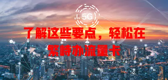 了解这些要点，轻松在繁峙办流量卡