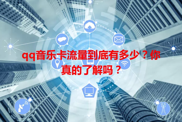 qq音乐卡流量到底有多少？你真的了解吗？