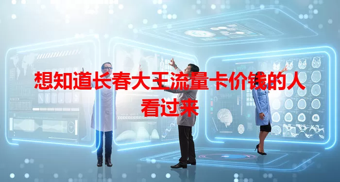 想知道长春大王流量卡价钱的人看过来