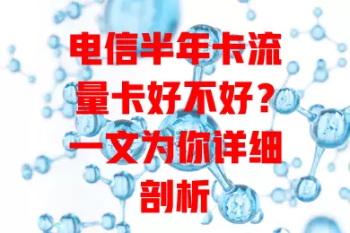 电信半年卡流量卡好不好？一文为你详细剖析