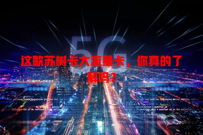 这款苏树卡大流量卡，你真的了解吗？