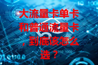 大流量卡单卡和普通流量卡，到底该怎么选？