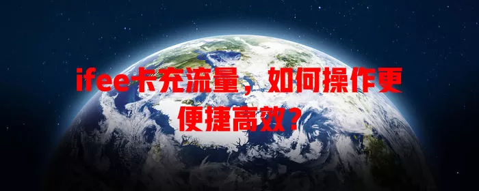 ifee卡充流量，如何操作更便捷高效？