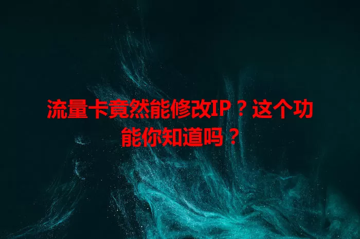 流量卡竟然能修改IP？这个功能你知道吗？