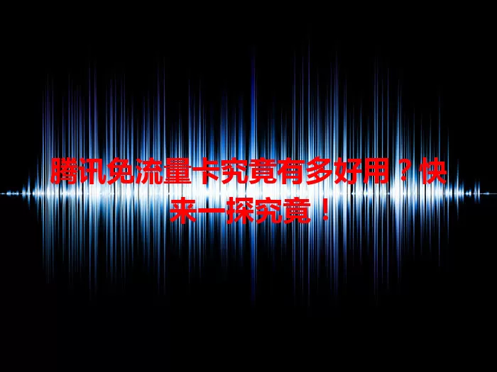 腾讯免流量卡究竟有多好用?快来一探究竟!