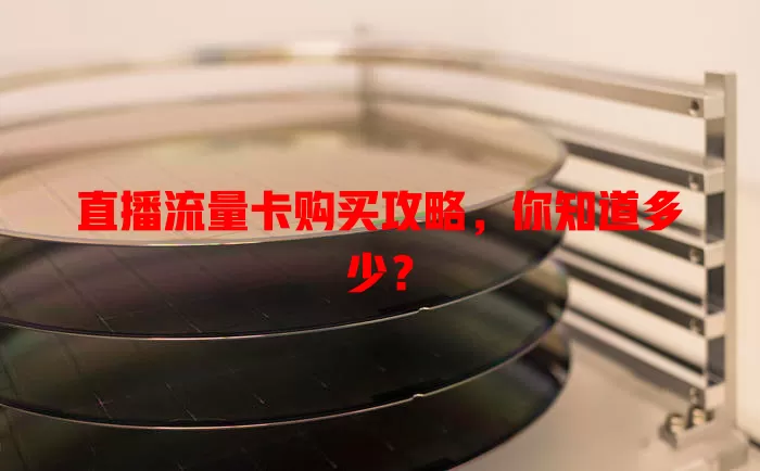 直播流量卡购买攻略，你知道多少？