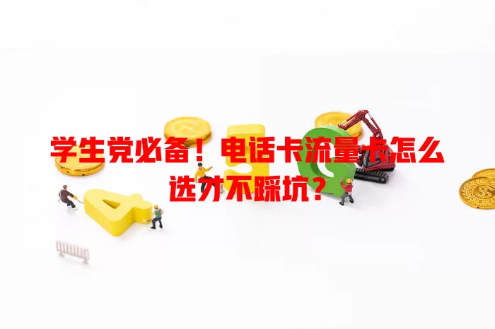 学生党必备！电话卡流量卡怎么选才不踩坑？