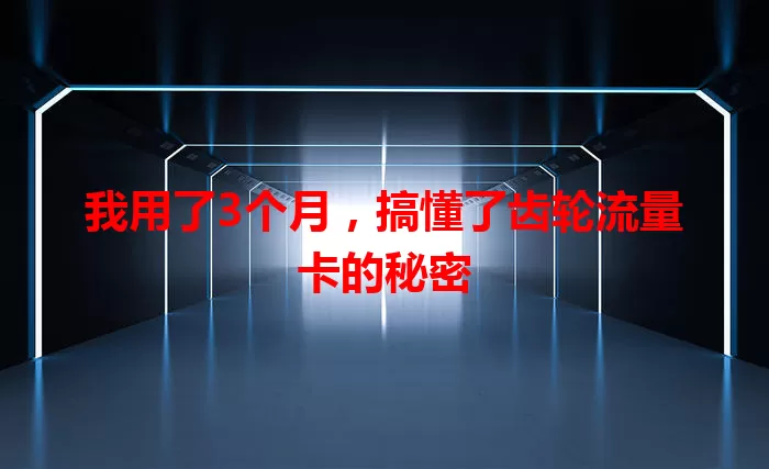我用了3个月，搞懂了齿轮流量卡的秘密