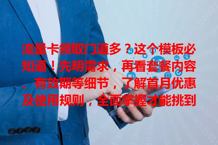 流量卡领取门道多？这个模板必知道！先明需求，再看套餐内容、有效期等细节，了解首月优惠及使用规则，全面掌握才能挑到适合的卡，畅享网络生活