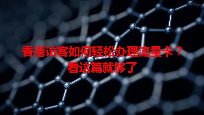 香港访客如何轻松办理流量卡？看这篇就够了
