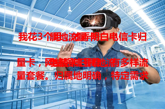 我花3个月,才弄明白电信卡归属地流量卡
电信卡归属地流量卡,网络强信号稳,有多样流量套餐。归属地明确,特定需求用户用着方便。选时要综合考虑自身及地区情况,对比关键因素,挑适合的畅享便捷高效。