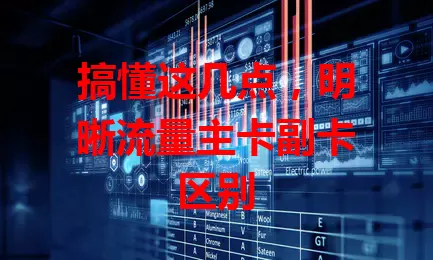 搞懂这几点，明晰流量主卡副卡区别