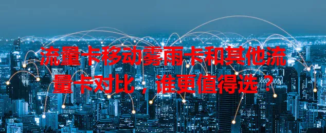 流量卡移动雾雨卡和其他流量卡对比，谁更值得选？