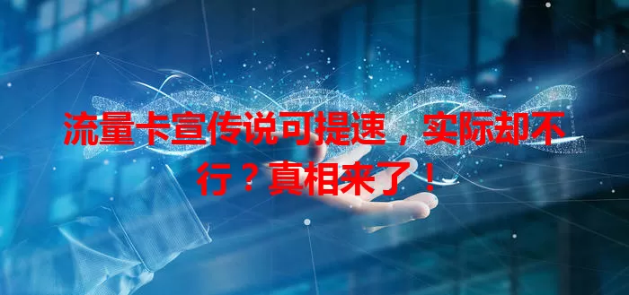 流量卡宣传说可提速，实际却不行？真相来了！