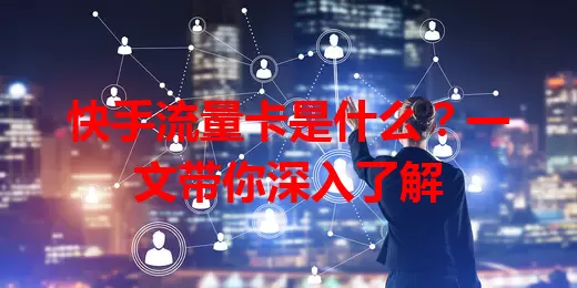 快手流量卡是什么？一文带你深入了解
