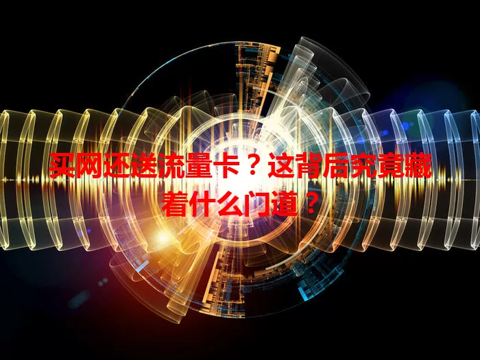 买网还送流量卡？这背后究竟藏着什么门道？