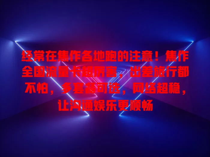 经常在焦作各地跑的注意！焦作全国流量卡超厉害，出差旅行都不怕，多套餐可选，网络超稳，让沟通娱乐更顺畅