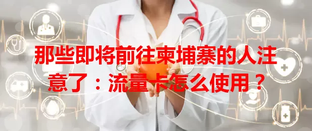 那些即将前往柬埔寨的人注意了：流量卡怎么使用？