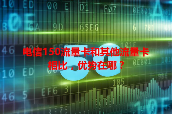 电信150流量卡和其他流量卡相比,优势在哪?