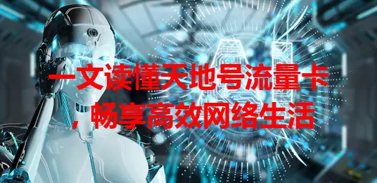 一文读懂天地号流量卡，畅享高效网络生活