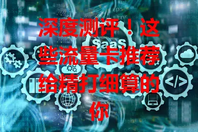 深度测评！这些流量卡推荐给精打细算的你