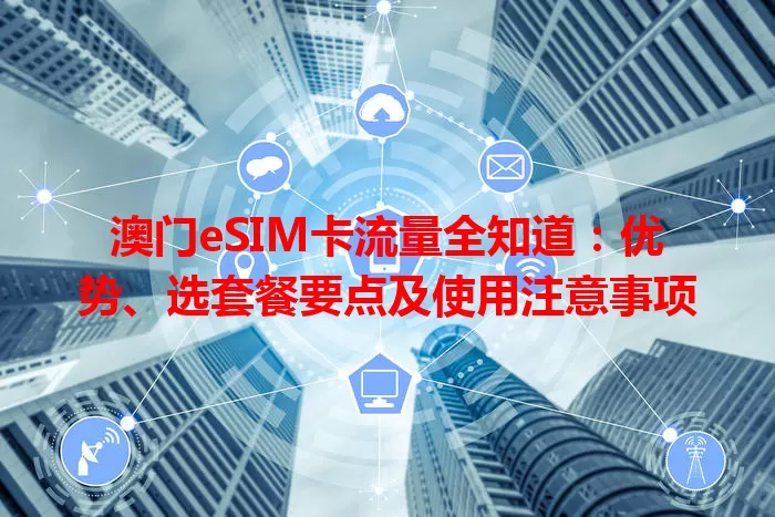 澳门eSIM卡流量全知道：优势、选套餐要点及使用注意事项