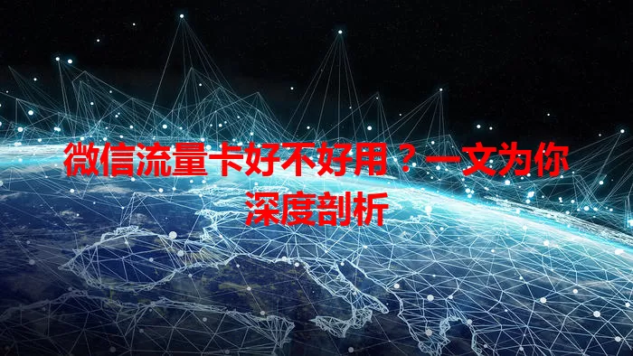 微信流量卡好不好用？一文为你深度剖析