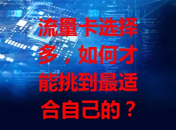 流量卡选择多，如何才能挑到最适合自己的？