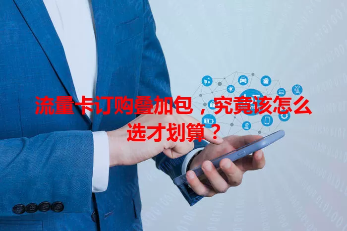 流量卡订购叠加包，究竟该怎么选才划算？