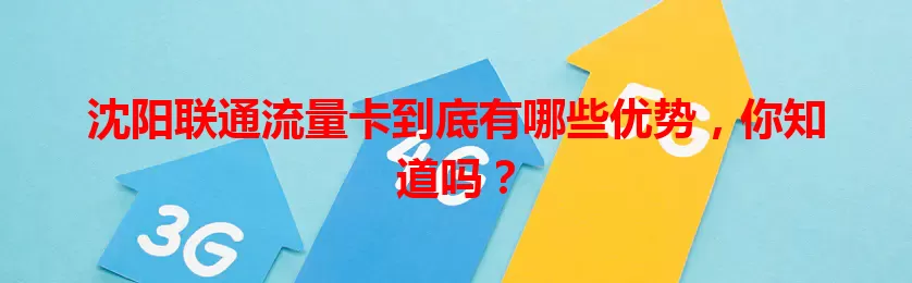 沈阳联通流量卡到底有哪些优势，你知道吗？