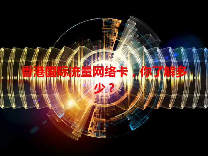 香港国际流量网络卡，你了解多少？
