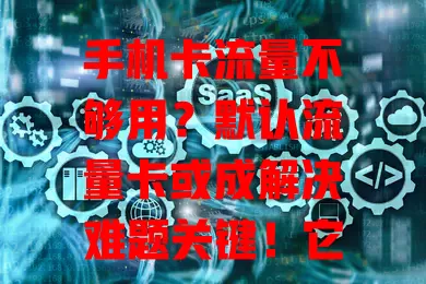手机卡流量不够用？默认流量卡或成解决难题关键！它方便快捷、稳定可靠、性价比高，但选时要留意套餐内容、网络覆盖和费用变化，合理选卡避免流量困扰