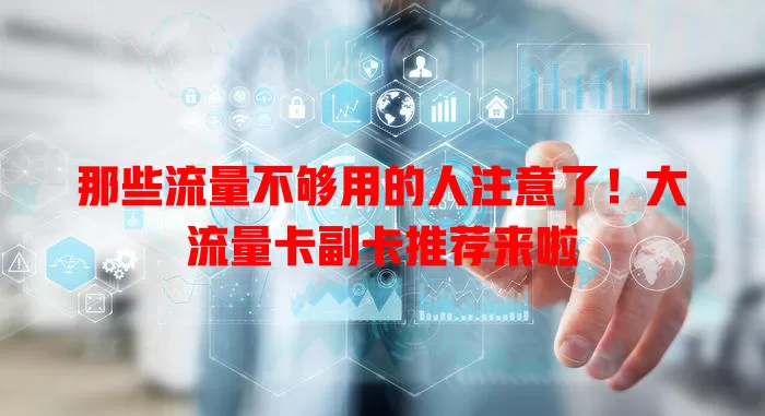 那些流量不够用的人注意了！大流量卡副卡推荐来啦