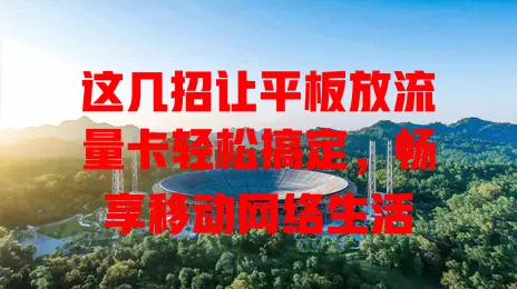 这几招让平板放流量卡轻松搞定，畅享移动网络生活