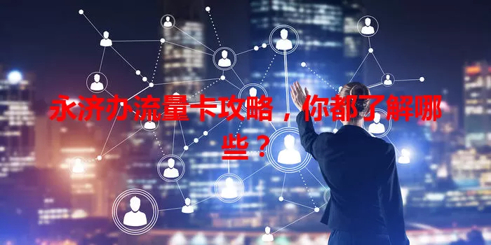 永济办流量卡攻略,你都了解哪些?