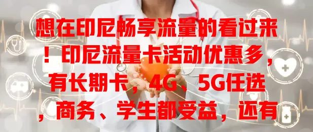 想在印尼畅享流量的看过来！印尼流量卡活动优惠多，有长期卡，4G、5G任选，商务、学生都受益，还有优质客服，抓住机会就能畅游网络享便捷