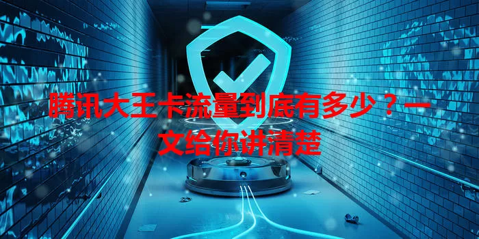 腾讯大王卡流量到底有多少？一文给你讲清楚