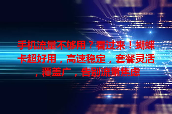 手机流量不够用？看过来！蝴蝶卡超好用，高速稳定，套餐灵活，覆盖广，告别流量焦虑