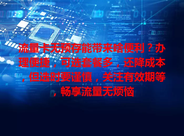 流量卡无预存能带来啥便利？办理便捷，可选套餐多，还降成本，但选时要谨慎，关注有效期等，畅享流量无烦恼