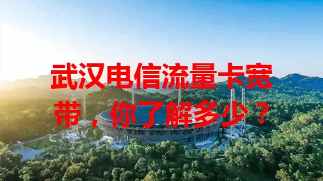 武汉电信流量卡宽带，你了解多少？