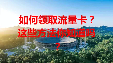 如何领取流量卡？这些方法你知道吗？