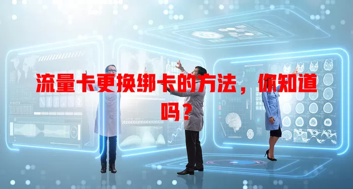 流量卡更换绑卡的方法，你知道吗？