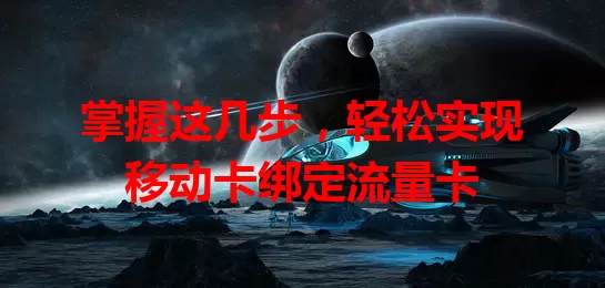 掌握这几步，轻松实现移动卡绑定流量卡