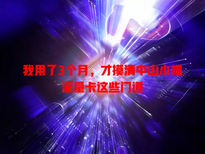 我用了3个月，才摸清中山小榄流量卡这些门道