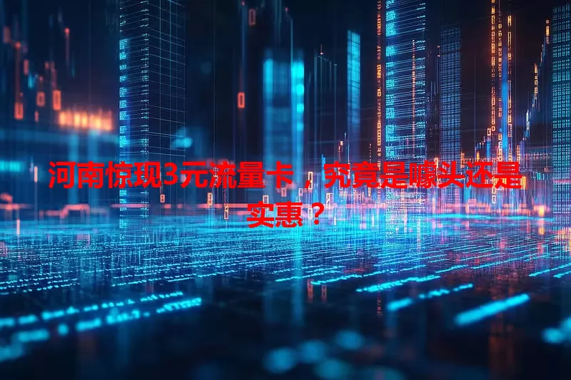 河南惊现3元流量卡，究竟是噱头还是实惠？