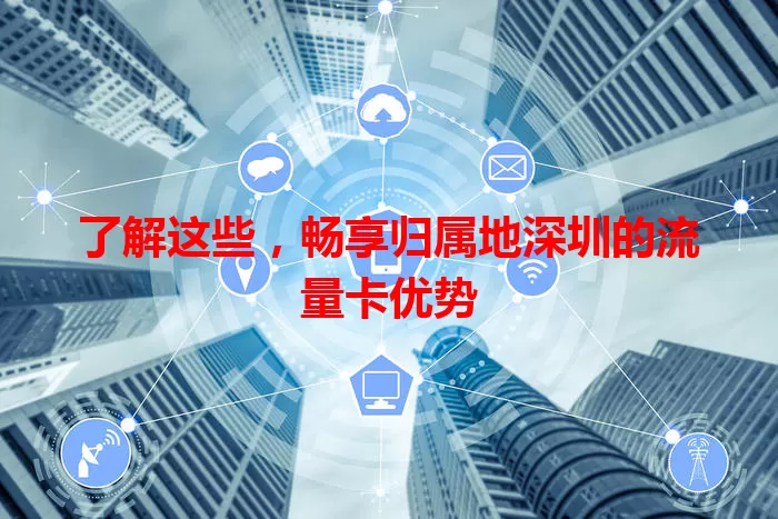 了解这些，畅享归属地深圳的流量卡优势