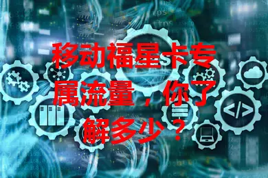移动福星卡专属流量，你了解多少？