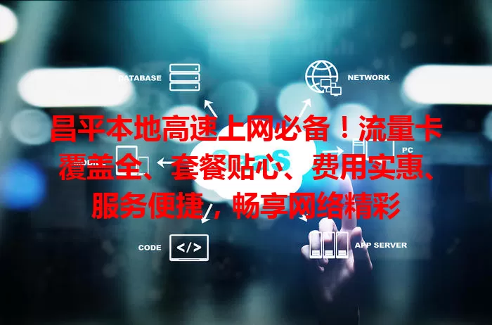 昌平本地高速上网必备！流量卡覆盖全、套餐贴心、费用实惠、服务便捷，畅享网络精彩