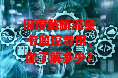 深度解析流量卡监控费用，你了解多少？
