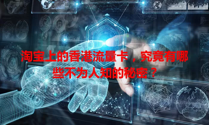 淘宝上的香港流量卡，究竟有哪些不为人知的秘密？